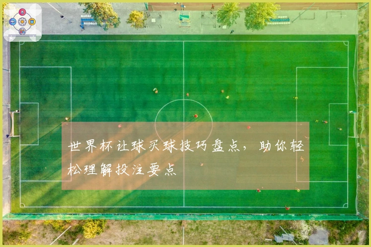 世界杯让球买球技巧盘点，助你轻松理解投注要点