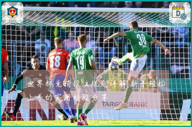 世界杯竞猜投注规则详解 新手轻松上手的实用经验分享