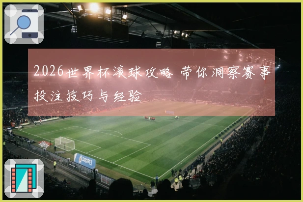 2026世界杯滚球攻略 带你洞察赛事投注技巧与经验