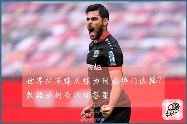 世界杯滚球买球为何成热门选择？数据分析告诉你答案
