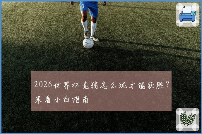 2026世界杯竞猜怎么玩才能获胜？来看小白指南