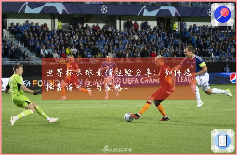 世界杯买球竞猜经验分享：如何选择靠谱平台与策略_1