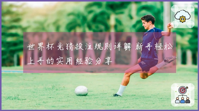 世界杯竞猜投注规则详解 新手轻松上手的实用经验分享