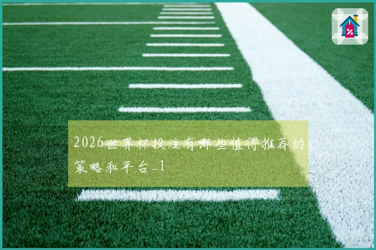2026世界杯投注有哪些值得推荐的策略和平台_1