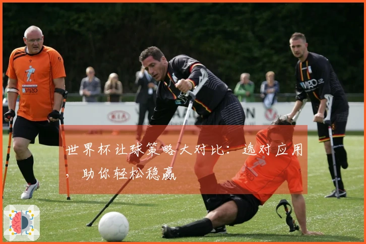 世界杯让球策略大对比：选对应用，助你轻松稳赢