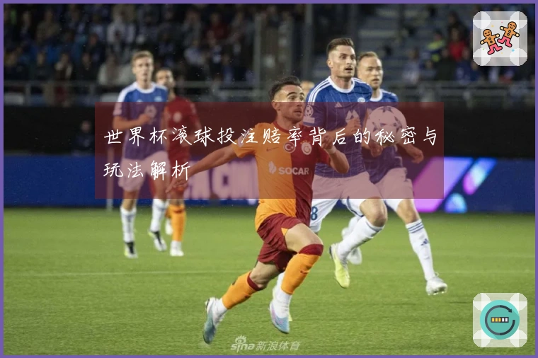 世界杯滚球投注赔率背后的秘密与玩法解析