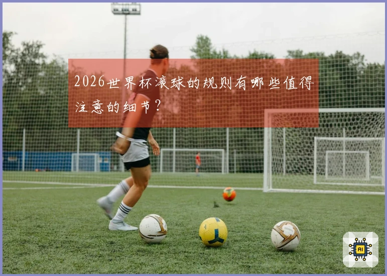 2026世界杯滚球的规则有哪些值得注意的细节？