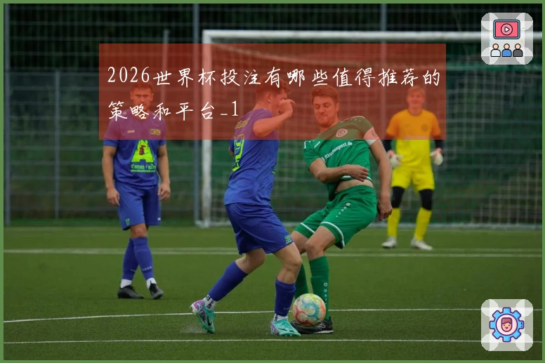 2026世界杯投注有哪些值得推荐的策略和平台_1