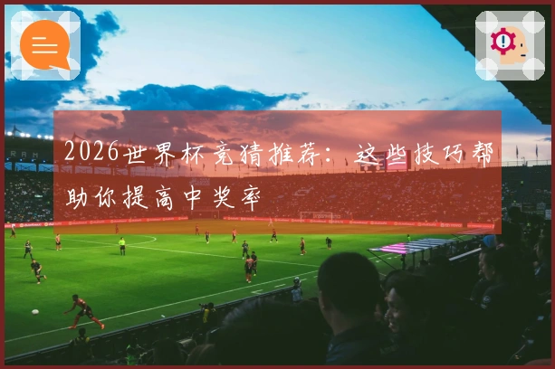 2026世界杯竞猜推荐：这些技巧帮助你提高中奖率