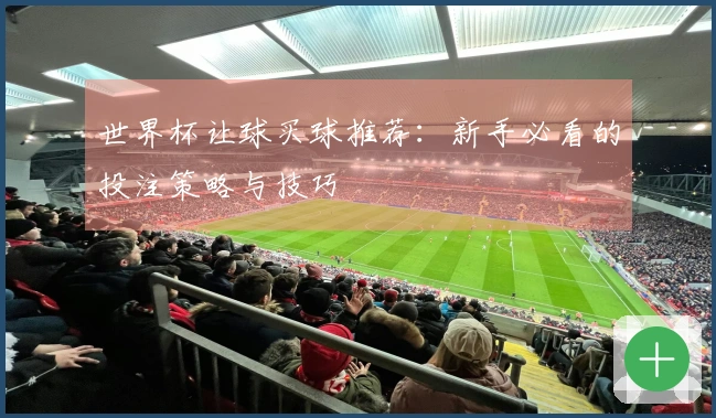 世界杯让球买球推荐：新手必看的投注策略与技巧