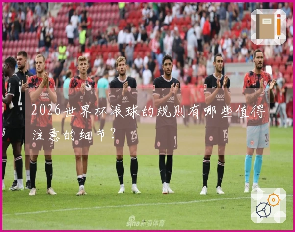 2026世界杯滚球的规则有哪些值得注意的细节？