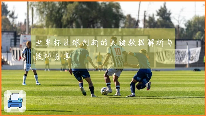 世界杯让球判断的关键数据解析与技巧分享