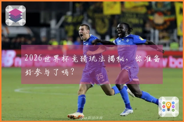 2026世界杯竞猜玩法揭秘，你准备好参与了吗？