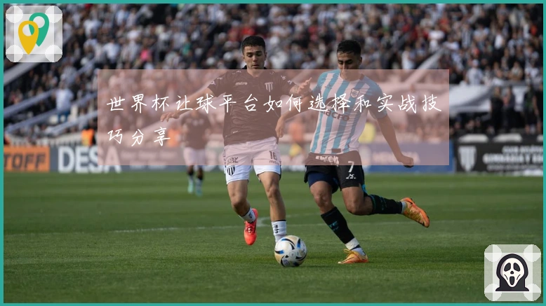世界杯让球平台如何选择和实战技巧分享