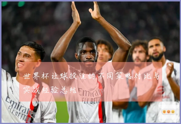 世界杯让球投注的不同策略对比与实战经验总结